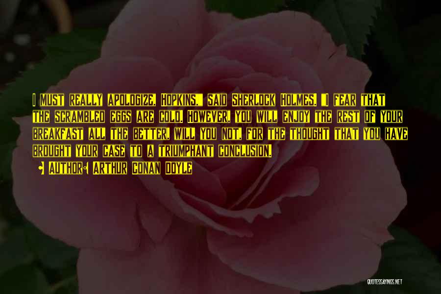 Arthur Conan Doyle Quotes: I Must Really Apologize, Hopkins, Said Sherlock Holmes. I Fear That The Scrambled Eggs Are Cold. However, You Will Enjoy