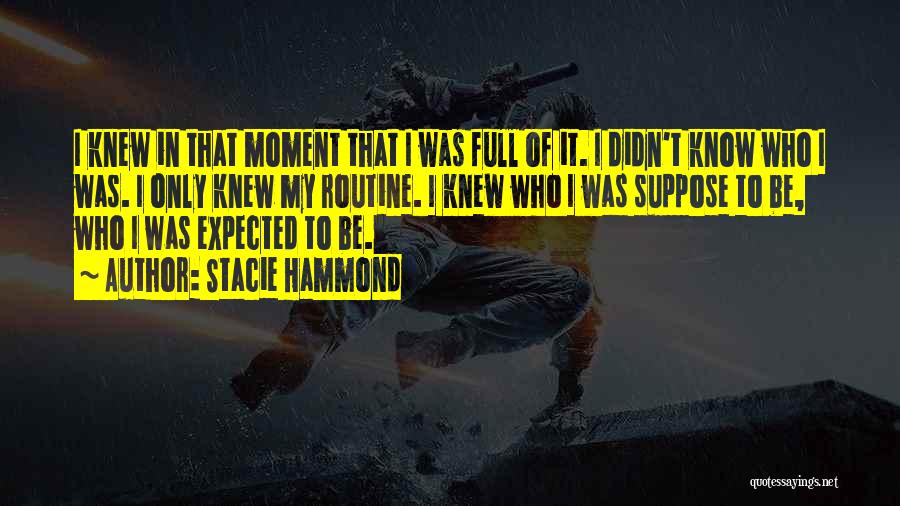 Stacie Hammond Quotes: I Knew In That Moment That I Was Full Of It. I Didn't Know Who I Was. I Only Knew