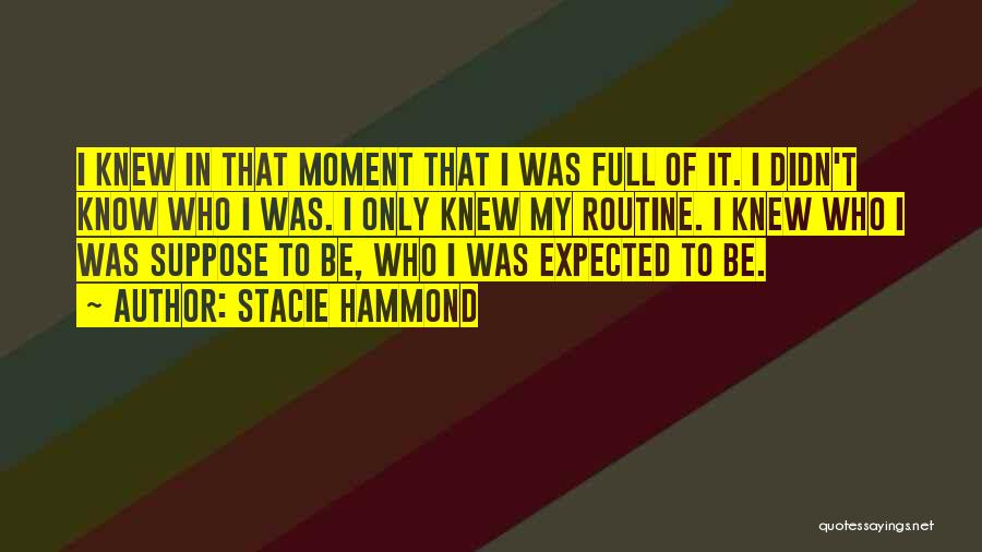 Stacie Hammond Quotes: I Knew In That Moment That I Was Full Of It. I Didn't Know Who I Was. I Only Knew