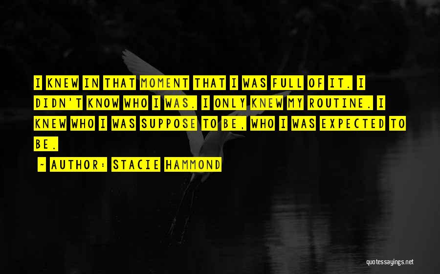 Stacie Hammond Quotes: I Knew In That Moment That I Was Full Of It. I Didn't Know Who I Was. I Only Knew