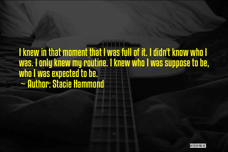 Stacie Hammond Quotes: I Knew In That Moment That I Was Full Of It. I Didn't Know Who I Was. I Only Knew