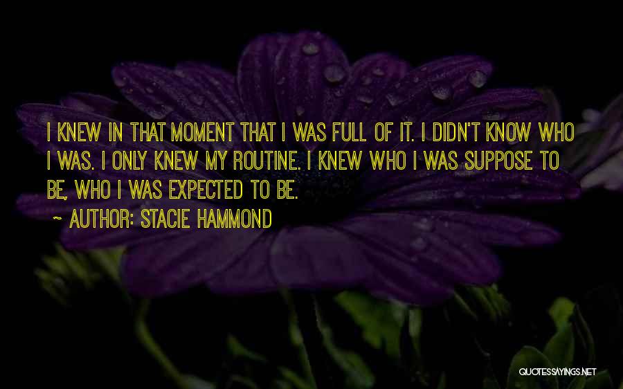Stacie Hammond Quotes: I Knew In That Moment That I Was Full Of It. I Didn't Know Who I Was. I Only Knew