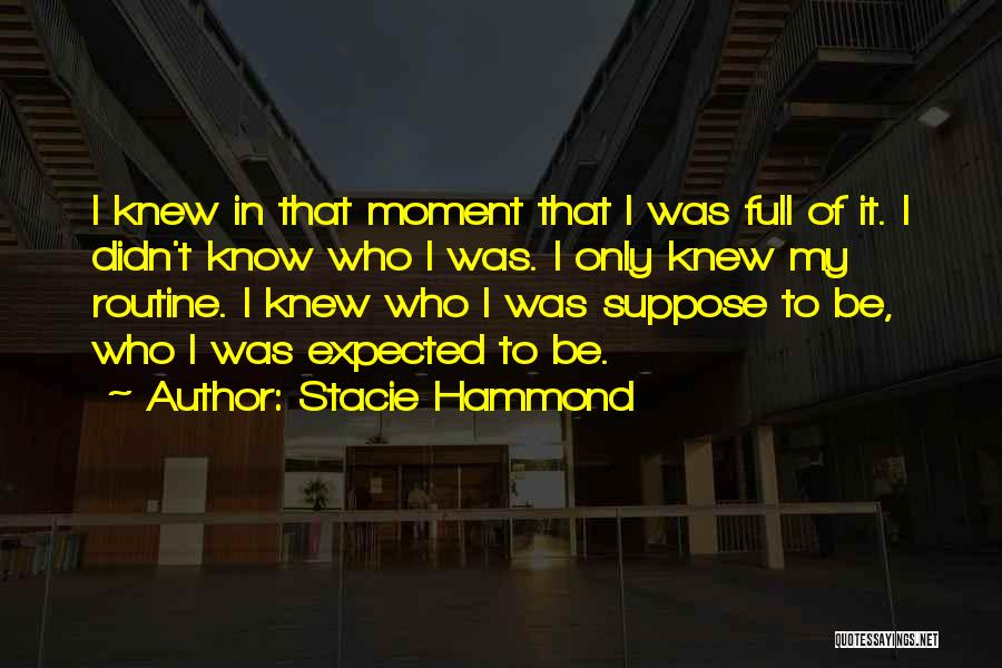 Stacie Hammond Quotes: I Knew In That Moment That I Was Full Of It. I Didn't Know Who I Was. I Only Knew