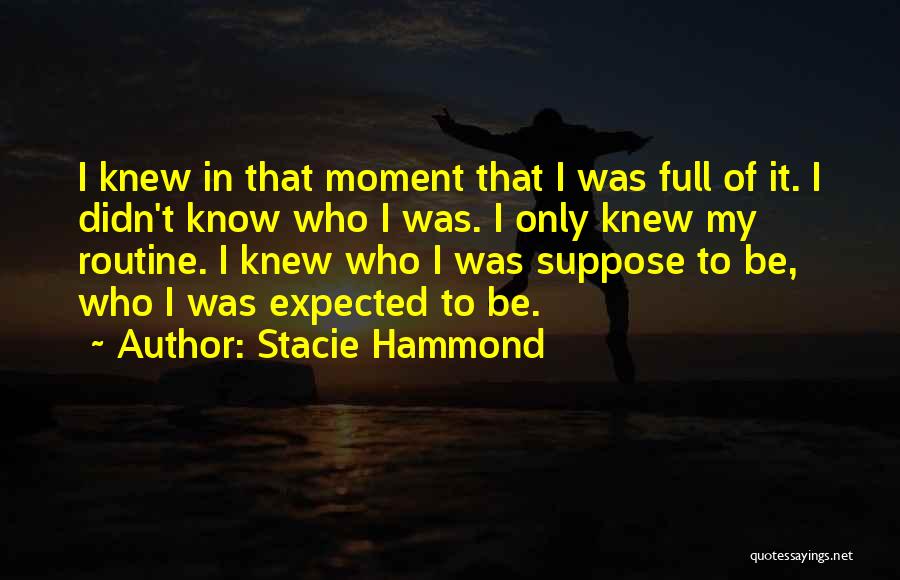 Stacie Hammond Quotes: I Knew In That Moment That I Was Full Of It. I Didn't Know Who I Was. I Only Knew