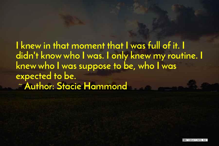 Stacie Hammond Quotes: I Knew In That Moment That I Was Full Of It. I Didn't Know Who I Was. I Only Knew