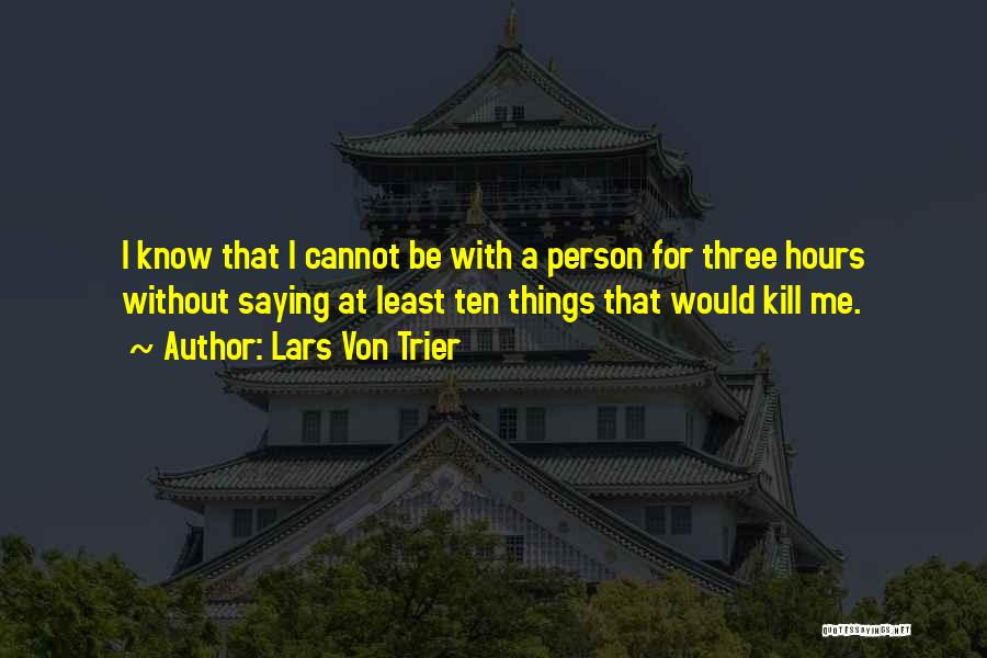 Lars Von Trier Quotes: I Know That I Cannot Be With A Person For Three Hours Without Saying At Least Ten Things That Would