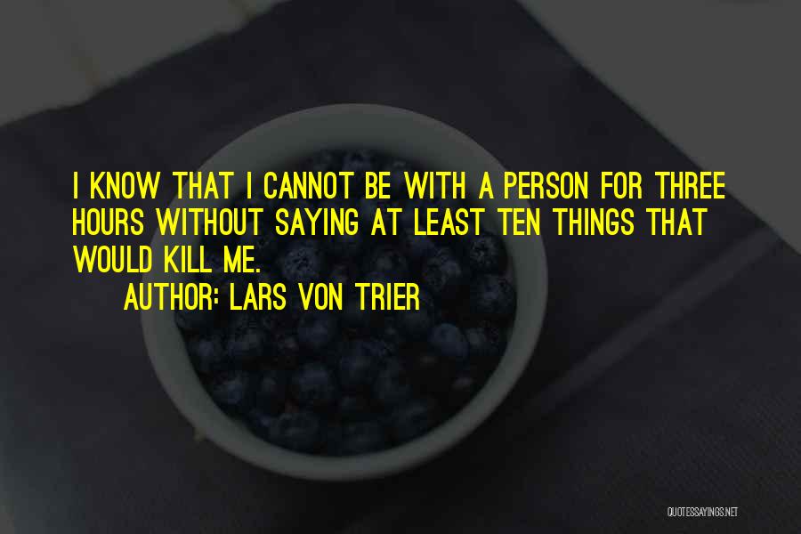 Lars Von Trier Quotes: I Know That I Cannot Be With A Person For Three Hours Without Saying At Least Ten Things That Would