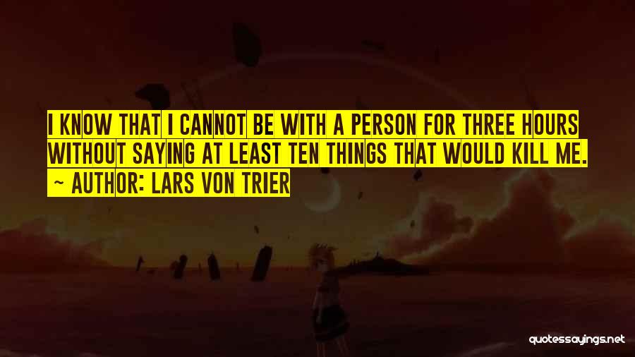 Lars Von Trier Quotes: I Know That I Cannot Be With A Person For Three Hours Without Saying At Least Ten Things That Would