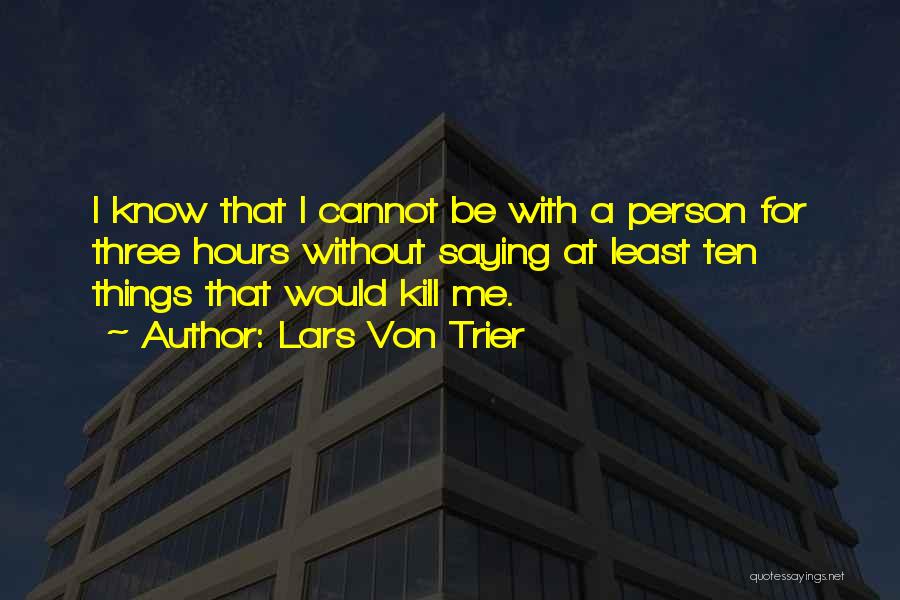 Lars Von Trier Quotes: I Know That I Cannot Be With A Person For Three Hours Without Saying At Least Ten Things That Would