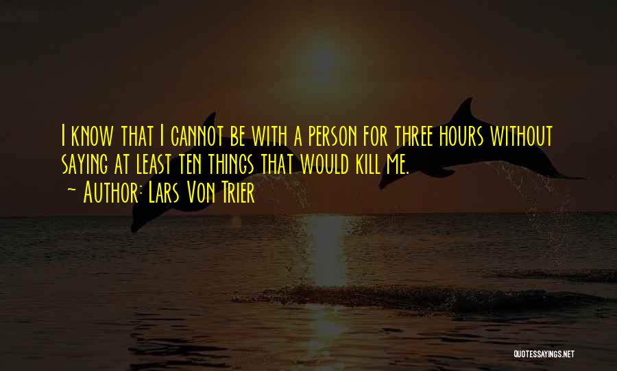 Lars Von Trier Quotes: I Know That I Cannot Be With A Person For Three Hours Without Saying At Least Ten Things That Would