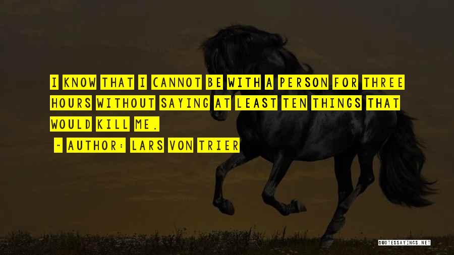Lars Von Trier Quotes: I Know That I Cannot Be With A Person For Three Hours Without Saying At Least Ten Things That Would