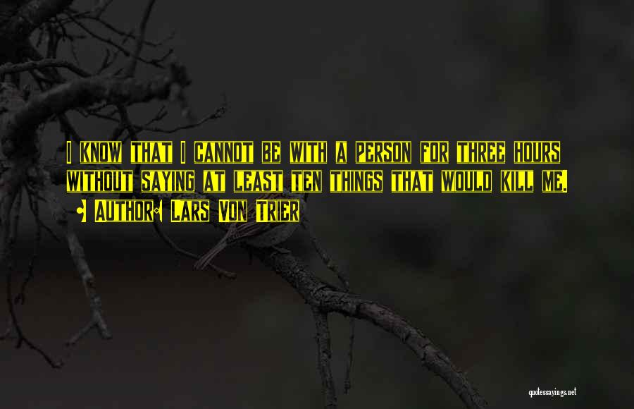 Lars Von Trier Quotes: I Know That I Cannot Be With A Person For Three Hours Without Saying At Least Ten Things That Would