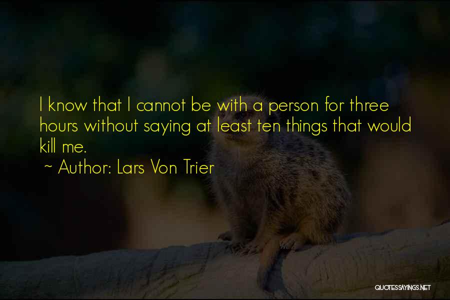 Lars Von Trier Quotes: I Know That I Cannot Be With A Person For Three Hours Without Saying At Least Ten Things That Would