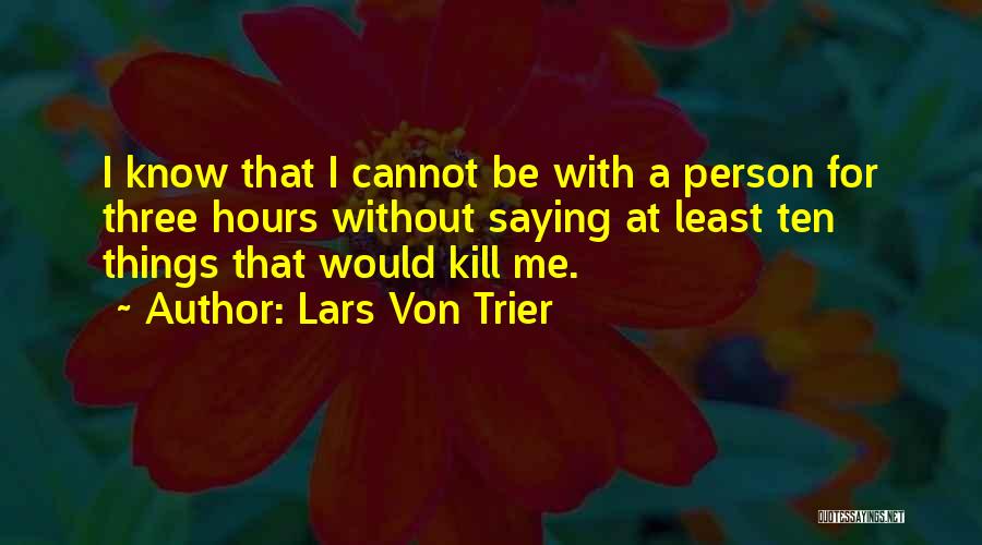Lars Von Trier Quotes: I Know That I Cannot Be With A Person For Three Hours Without Saying At Least Ten Things That Would