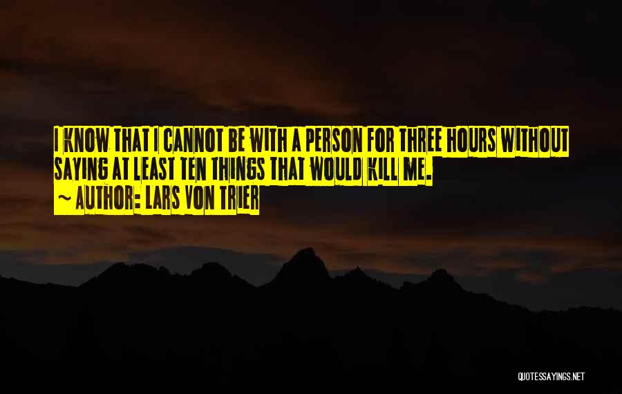 Lars Von Trier Quotes: I Know That I Cannot Be With A Person For Three Hours Without Saying At Least Ten Things That Would