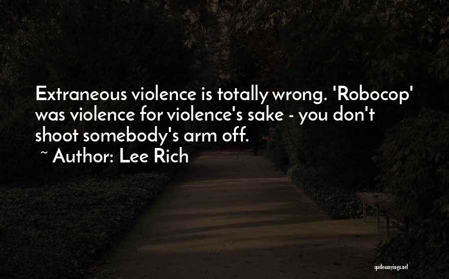 Lee Rich Quotes: Extraneous Violence Is Totally Wrong. 'robocop' Was Violence For Violence's Sake - You Don't Shoot Somebody's Arm Off.