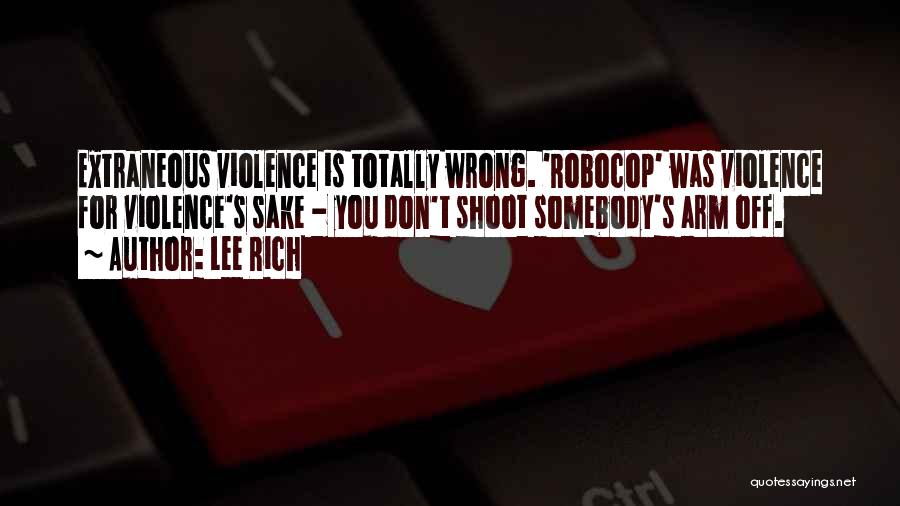 Lee Rich Quotes: Extraneous Violence Is Totally Wrong. 'robocop' Was Violence For Violence's Sake - You Don't Shoot Somebody's Arm Off.