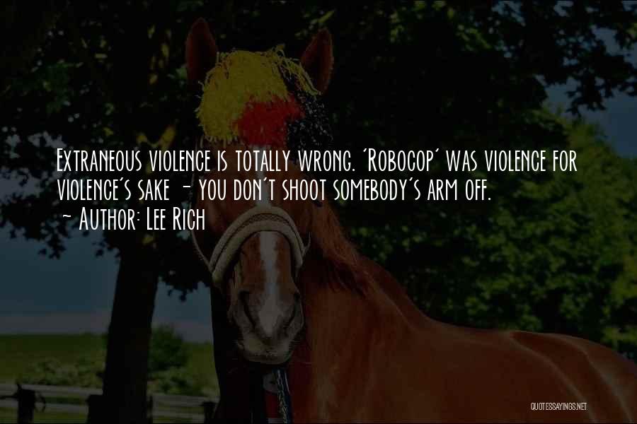 Lee Rich Quotes: Extraneous Violence Is Totally Wrong. 'robocop' Was Violence For Violence's Sake - You Don't Shoot Somebody's Arm Off.