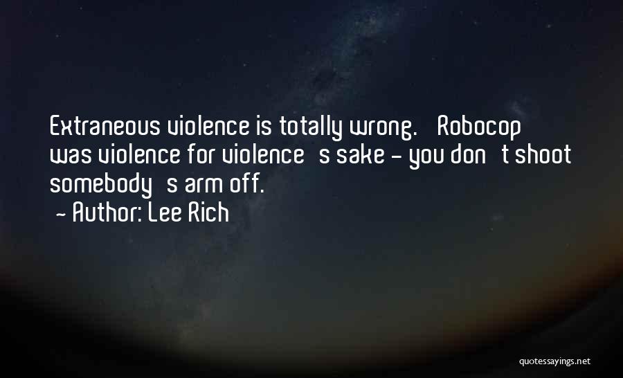 Lee Rich Quotes: Extraneous Violence Is Totally Wrong. 'robocop' Was Violence For Violence's Sake - You Don't Shoot Somebody's Arm Off.