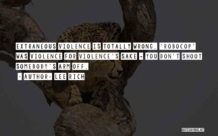 Lee Rich Quotes: Extraneous Violence Is Totally Wrong. 'robocop' Was Violence For Violence's Sake - You Don't Shoot Somebody's Arm Off.