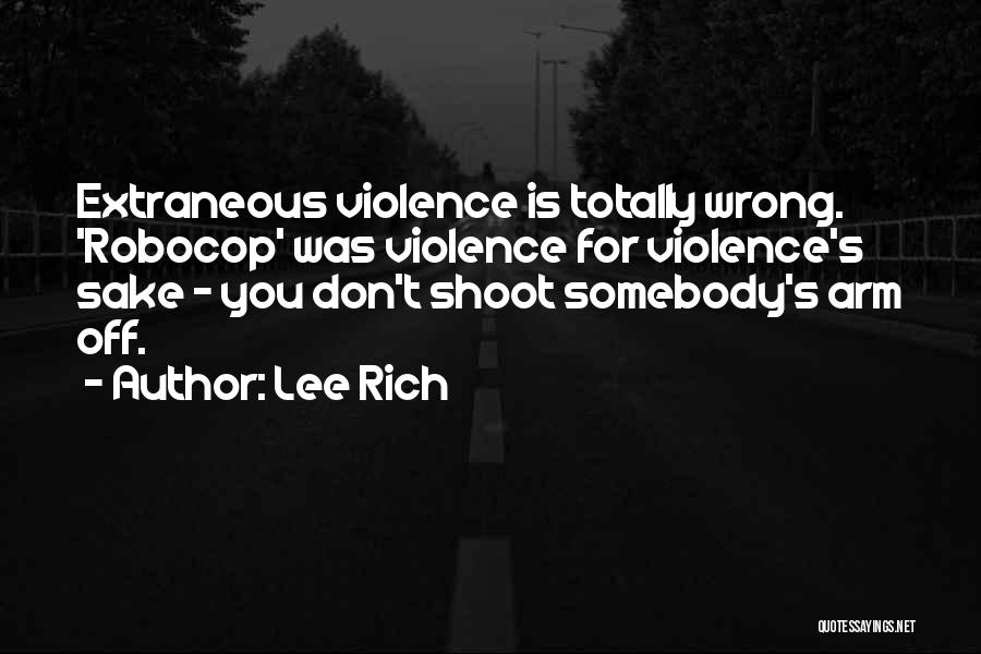Lee Rich Quotes: Extraneous Violence Is Totally Wrong. 'robocop' Was Violence For Violence's Sake - You Don't Shoot Somebody's Arm Off.