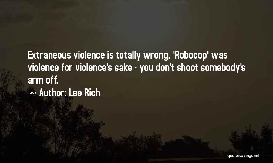 Lee Rich Quotes: Extraneous Violence Is Totally Wrong. 'robocop' Was Violence For Violence's Sake - You Don't Shoot Somebody's Arm Off.