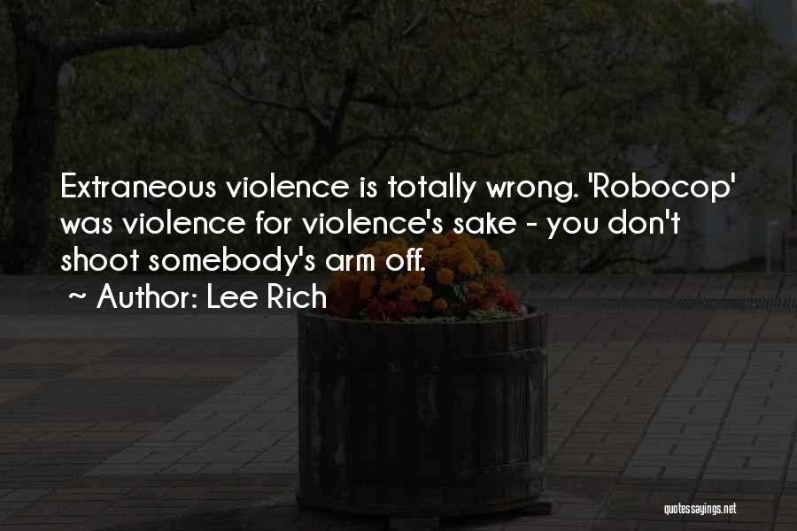 Lee Rich Quotes: Extraneous Violence Is Totally Wrong. 'robocop' Was Violence For Violence's Sake - You Don't Shoot Somebody's Arm Off.