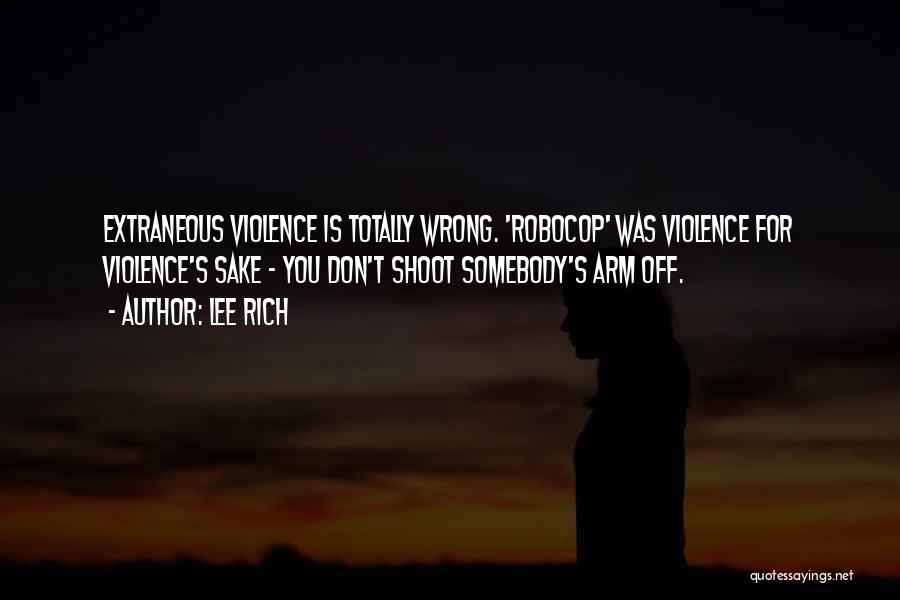 Lee Rich Quotes: Extraneous Violence Is Totally Wrong. 'robocop' Was Violence For Violence's Sake - You Don't Shoot Somebody's Arm Off.