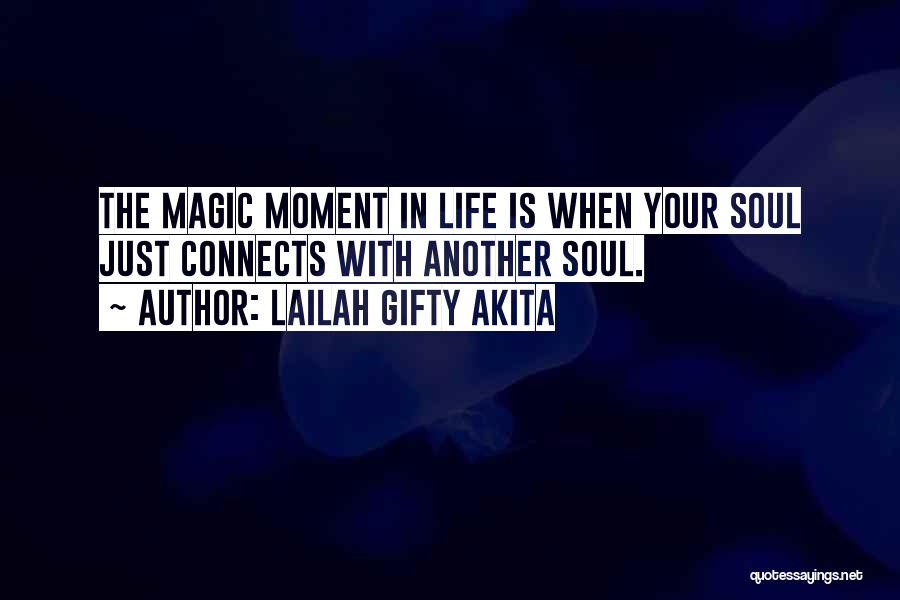 Lailah Gifty Akita Quotes: The Magic Moment In Life Is When Your Soul Just Connects With Another Soul.