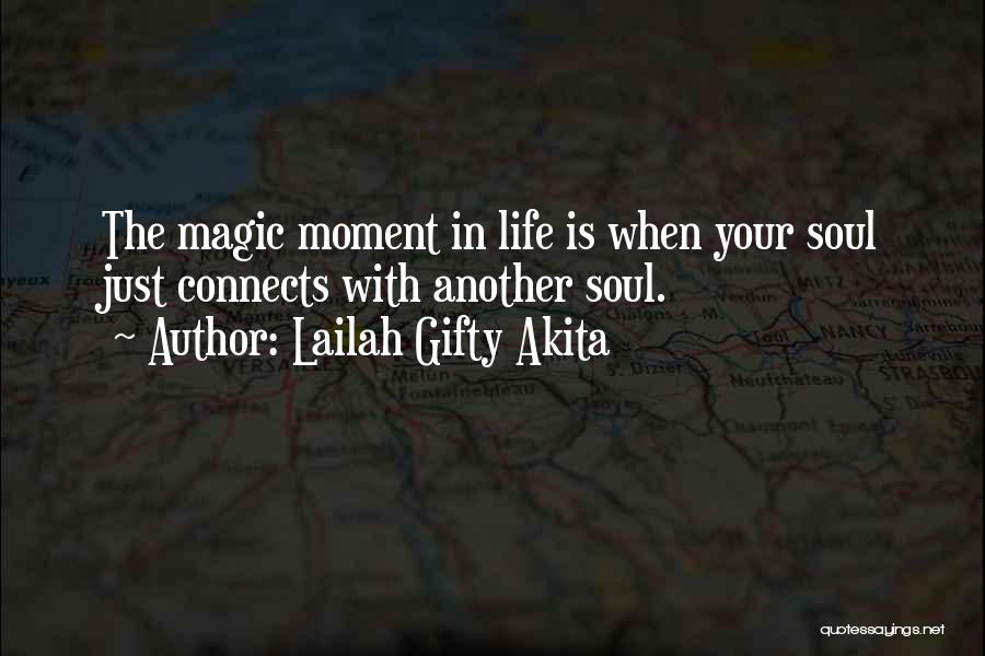 Lailah Gifty Akita Quotes: The Magic Moment In Life Is When Your Soul Just Connects With Another Soul.