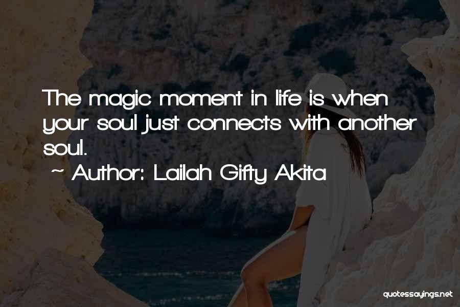 Lailah Gifty Akita Quotes: The Magic Moment In Life Is When Your Soul Just Connects With Another Soul.