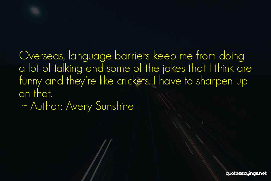 Avery Sunshine Quotes: Overseas, Language Barriers Keep Me From Doing A Lot Of Talking And Some Of The Jokes That I Think Are