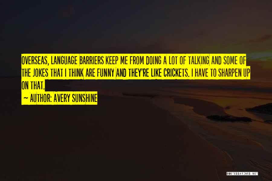 Avery Sunshine Quotes: Overseas, Language Barriers Keep Me From Doing A Lot Of Talking And Some Of The Jokes That I Think Are