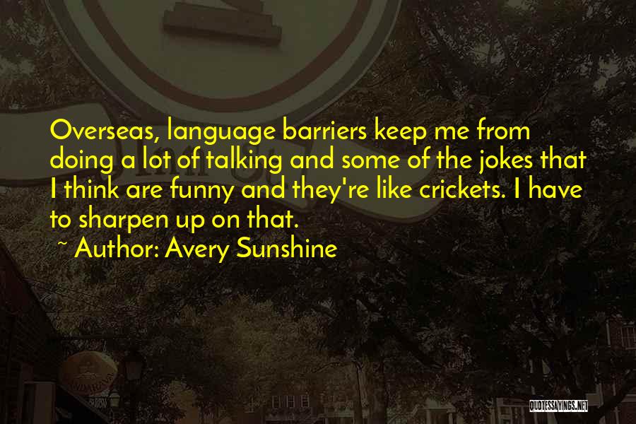 Avery Sunshine Quotes: Overseas, Language Barriers Keep Me From Doing A Lot Of Talking And Some Of The Jokes That I Think Are