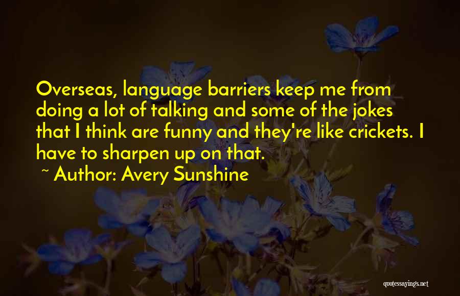 Avery Sunshine Quotes: Overseas, Language Barriers Keep Me From Doing A Lot Of Talking And Some Of The Jokes That I Think Are