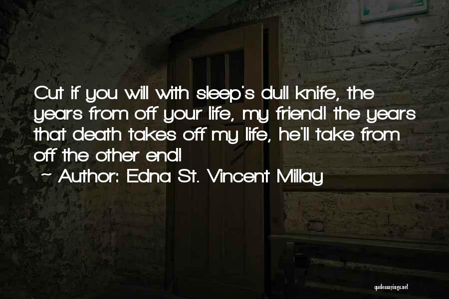 Edna St. Vincent Millay Quotes: Cut If You Will With Sleep's Dull Knife, The Years From Off Your Life, My Friend! The Years That Death