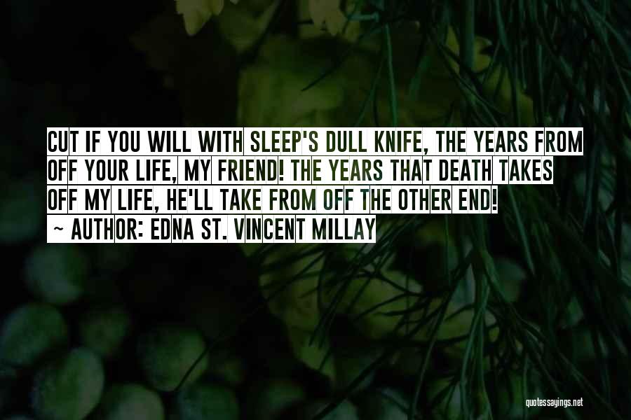 Edna St. Vincent Millay Quotes: Cut If You Will With Sleep's Dull Knife, The Years From Off Your Life, My Friend! The Years That Death