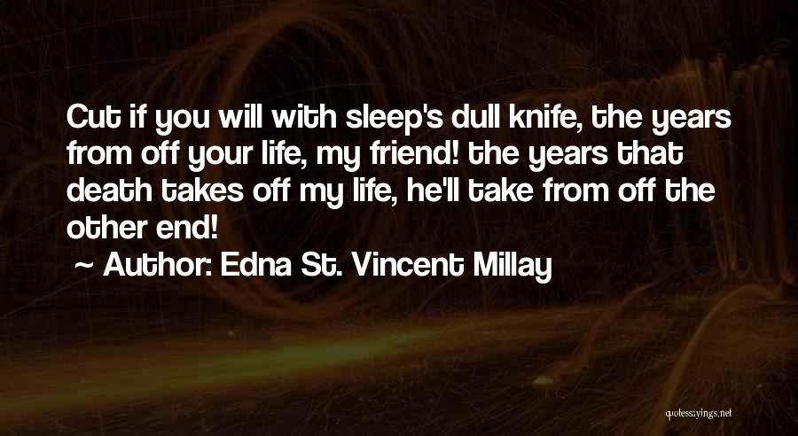 Edna St. Vincent Millay Quotes: Cut If You Will With Sleep's Dull Knife, The Years From Off Your Life, My Friend! The Years That Death