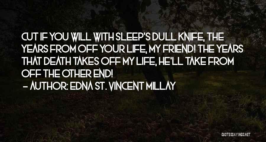 Edna St. Vincent Millay Quotes: Cut If You Will With Sleep's Dull Knife, The Years From Off Your Life, My Friend! The Years That Death