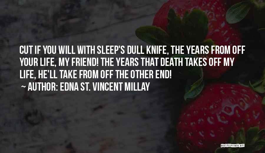 Edna St. Vincent Millay Quotes: Cut If You Will With Sleep's Dull Knife, The Years From Off Your Life, My Friend! The Years That Death