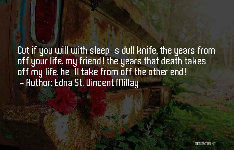 Edna St. Vincent Millay Quotes: Cut If You Will With Sleep's Dull Knife, The Years From Off Your Life, My Friend! The Years That Death