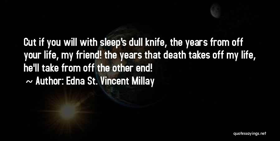 Edna St. Vincent Millay Quotes: Cut If You Will With Sleep's Dull Knife, The Years From Off Your Life, My Friend! The Years That Death