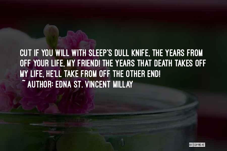 Edna St. Vincent Millay Quotes: Cut If You Will With Sleep's Dull Knife, The Years From Off Your Life, My Friend! The Years That Death