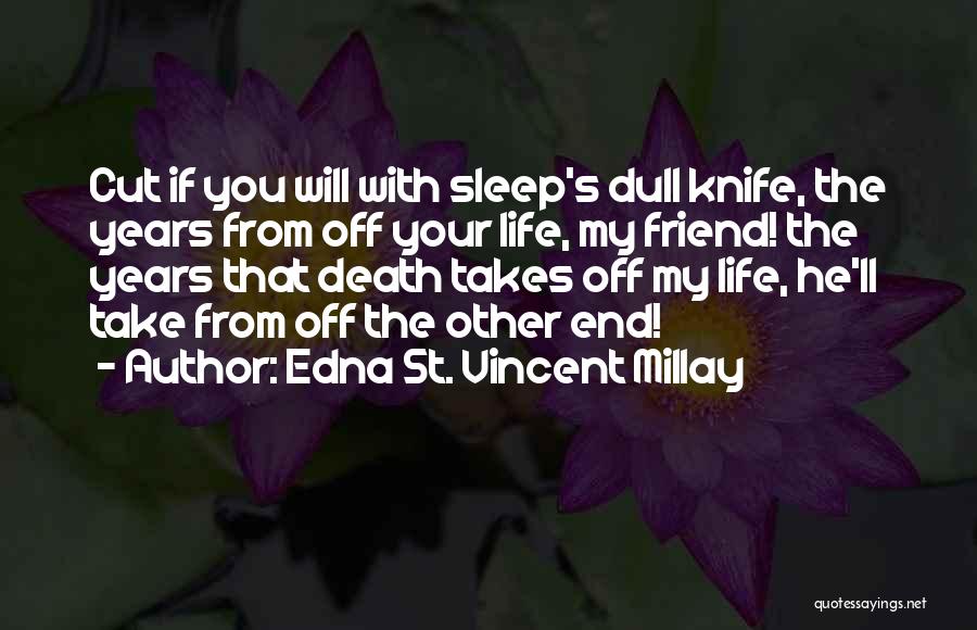 Edna St. Vincent Millay Quotes: Cut If You Will With Sleep's Dull Knife, The Years From Off Your Life, My Friend! The Years That Death