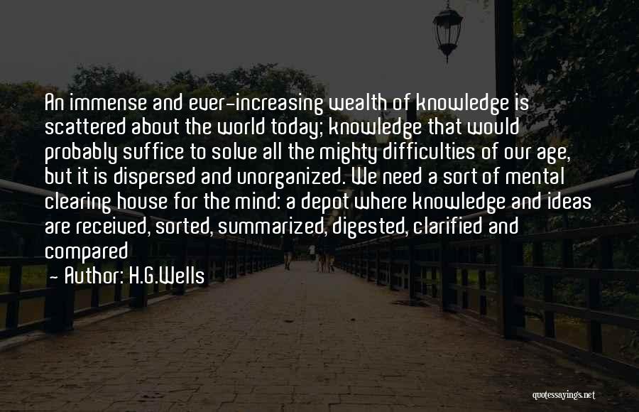 H.G.Wells Quotes: An Immense And Ever-increasing Wealth Of Knowledge Is Scattered About The World Today; Knowledge That Would Probably Suffice To Solve