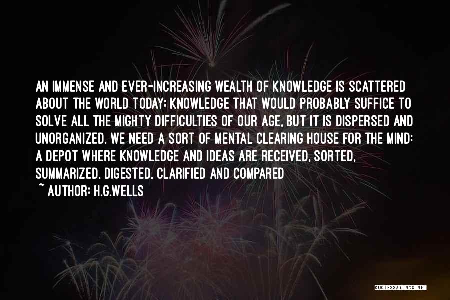 H.G.Wells Quotes: An Immense And Ever-increasing Wealth Of Knowledge Is Scattered About The World Today; Knowledge That Would Probably Suffice To Solve