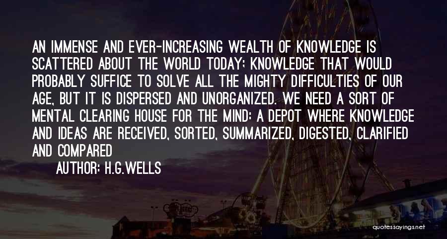 H.G.Wells Quotes: An Immense And Ever-increasing Wealth Of Knowledge Is Scattered About The World Today; Knowledge That Would Probably Suffice To Solve