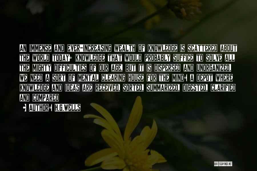 H.G.Wells Quotes: An Immense And Ever-increasing Wealth Of Knowledge Is Scattered About The World Today; Knowledge That Would Probably Suffice To Solve