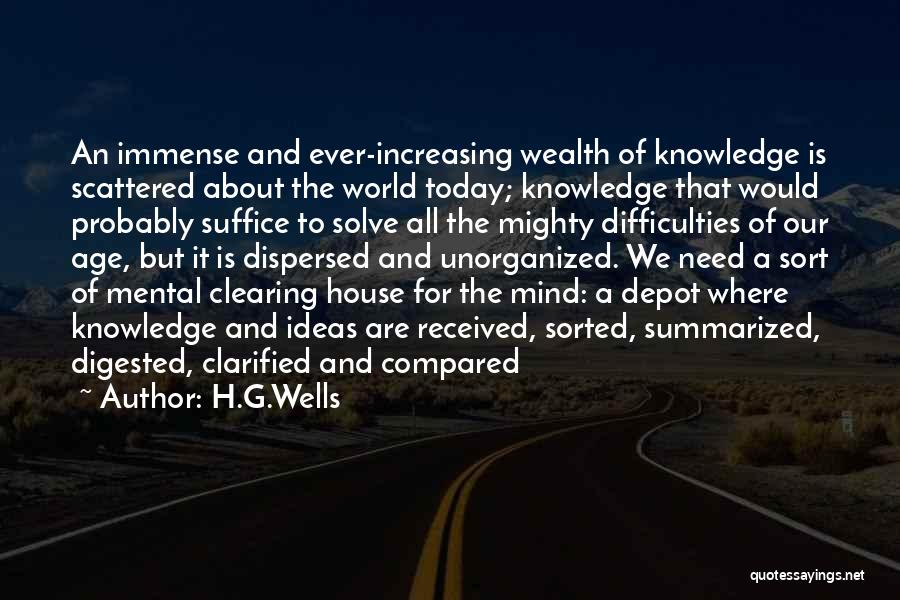 H.G.Wells Quotes: An Immense And Ever-increasing Wealth Of Knowledge Is Scattered About The World Today; Knowledge That Would Probably Suffice To Solve