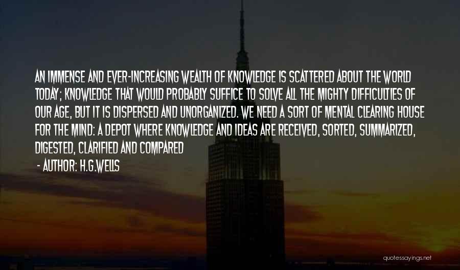 H.G.Wells Quotes: An Immense And Ever-increasing Wealth Of Knowledge Is Scattered About The World Today; Knowledge That Would Probably Suffice To Solve